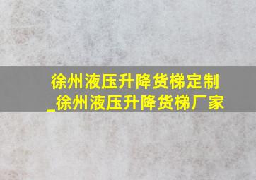 徐州液压升降货梯定制_徐州液压升降货梯厂家