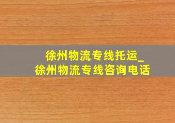 徐州物流专线托运_徐州物流专线咨询电话