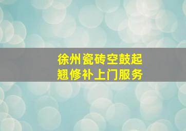 徐州瓷砖空鼓起翘修补上门服务