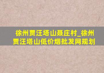 徐州贾汪塔山聂庄村_徐州贾汪塔山(低价烟批发网)规划