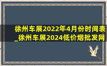 徐州车展2022年4月份时间表_徐州车展2024(低价烟批发网)时间表