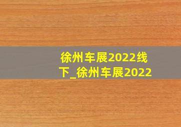 徐州车展2022线下_徐州车展2022