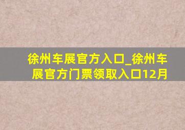 徐州车展官方入口_徐州车展官方门票领取入口12月