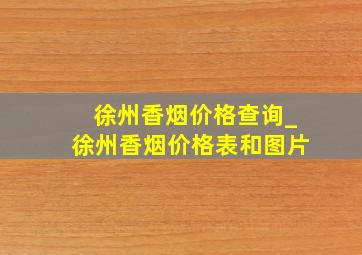 徐州香烟价格查询_徐州香烟价格表和图片