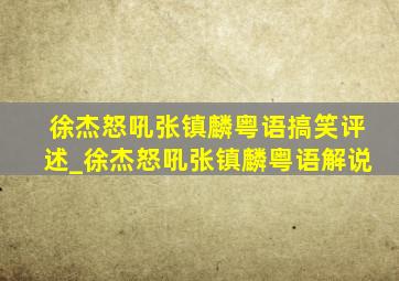 徐杰怒吼张镇麟粤语搞笑评述_徐杰怒吼张镇麟粤语解说