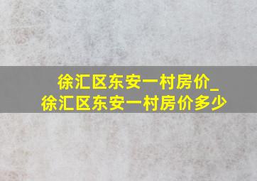 徐汇区东安一村房价_徐汇区东安一村房价多少