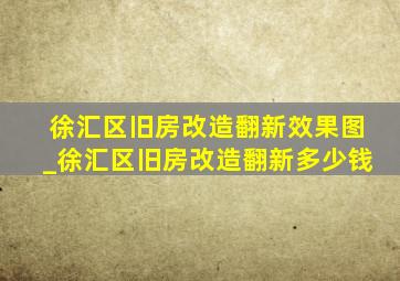 徐汇区旧房改造翻新效果图_徐汇区旧房改造翻新多少钱