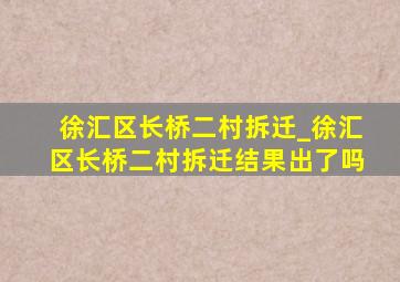 徐汇区长桥二村拆迁_徐汇区长桥二村拆迁结果出了吗