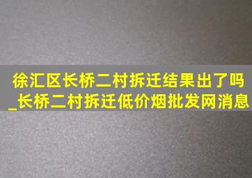 徐汇区长桥二村拆迁结果出了吗_长桥二村拆迁(低价烟批发网)消息