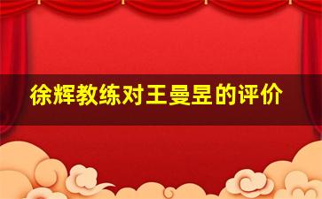 徐辉教练对王曼昱的评价