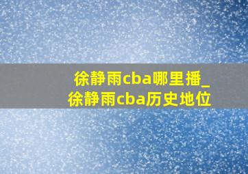 徐静雨cba哪里播_徐静雨cba历史地位