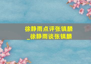 徐静雨点评张镇麟_徐静雨谈张镇麟