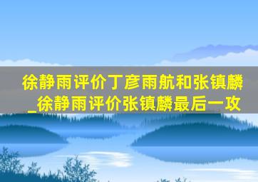 徐静雨评价丁彦雨航和张镇麟_徐静雨评价张镇麟最后一攻