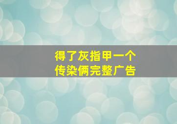 得了灰指甲一个传染俩完整广告