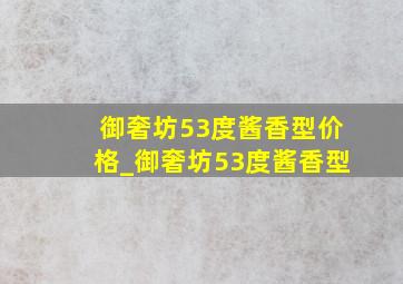 御奢坊53度酱香型价格_御奢坊53度酱香型