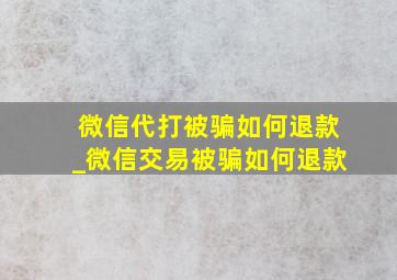 微信代打被骗如何退款_微信交易被骗如何退款