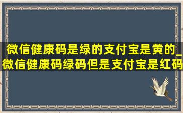 微信健康码是绿的支付宝是黄的_微信健康码绿码但是支付宝是红码