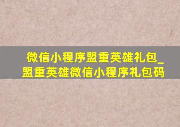 微信小程序盟重英雄礼包_盟重英雄微信小程序礼包码