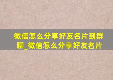 微信怎么分享好友名片到群聊_微信怎么分享好友名片