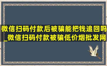 微信扫码付款后被骗能把钱追回吗_微信扫码付款被骗(低价烟批发网)追回