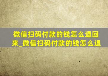 微信扫码付款的钱怎么退回来_微信扫码付款的钱怎么退