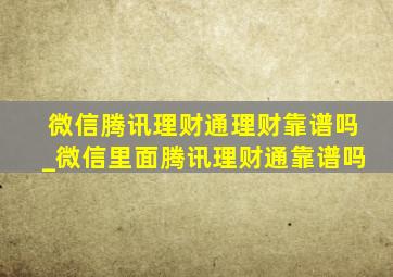 微信腾讯理财通理财靠谱吗_微信里面腾讯理财通靠谱吗