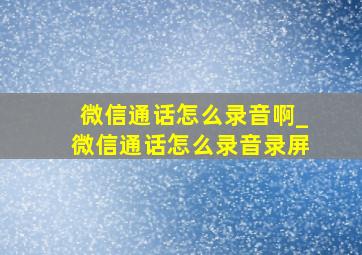 微信通话怎么录音啊_微信通话怎么录音录屏