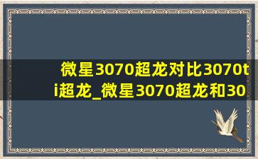 微星3070超龙对比3070ti超龙_微星3070超龙和3070ti超龙对比