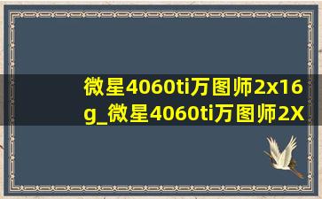 微星4060ti万图师2x16g_微星4060ti万图师2X与3X区别