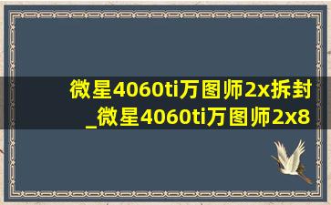 微星4060ti万图师2x拆封_微星4060ti万图师2x8g测评