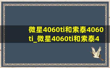 微星4060ti和索泰4060ti_微星4060ti和索泰4060ti哪个好