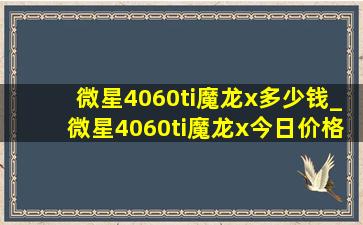 微星4060ti魔龙x多少钱_微星4060ti魔龙x今日价格