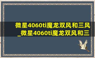 微星4060ti魔龙双风和三风_微星4060ti魔龙双风和三风怎么选