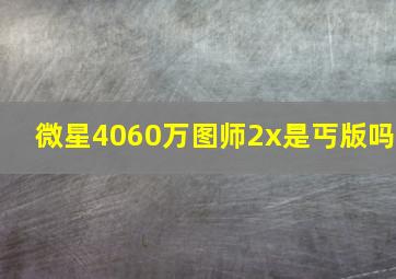 微星4060万图师2x是丐版吗