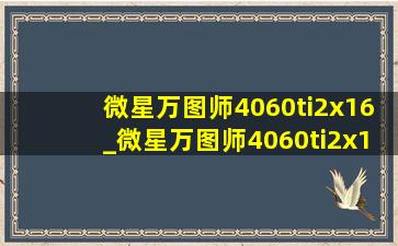 微星万图师4060ti2x16_微星万图师4060ti2x16评测