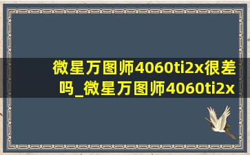 微星万图师4060ti2x很差吗_微星万图师4060ti2x