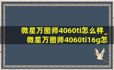 微星万图师4060ti怎么样_微星万图师4060ti16g怎么样