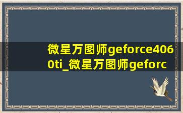 微星万图师geforce4060ti_微星万图师geforce4060ti两风扇