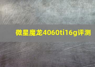 微星魔龙4060ti16g评测