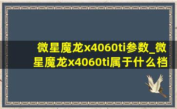 微星魔龙x4060ti参数_微星魔龙x4060ti属于什么档次