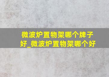 微波炉置物架哪个牌子好_微波炉置物架哪个好