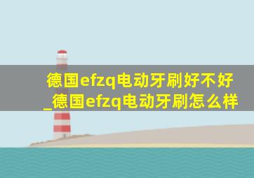 德国efzq电动牙刷好不好_德国efzq电动牙刷怎么样