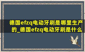 德国efzq电动牙刷是哪里生产的_德国efzq电动牙刷是什么品牌