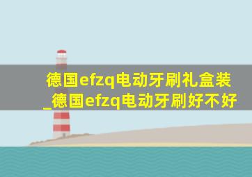 德国efzq电动牙刷礼盒装_德国efzq电动牙刷好不好