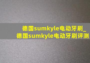 德国sumkyle电动牙刷_德国sumkyle电动牙刷评测