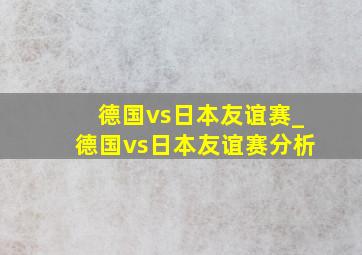 德国vs日本友谊赛_德国vs日本友谊赛分析