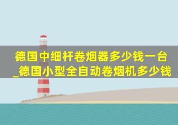 德国中细杆卷烟器多少钱一台_德国小型全自动卷烟机多少钱