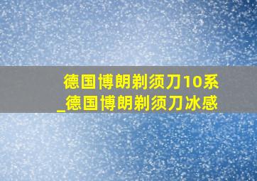 德国博朗剃须刀10系_德国博朗剃须刀冰感