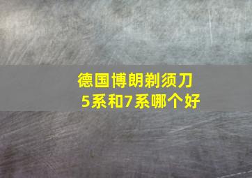 德国博朗剃须刀5系和7系哪个好