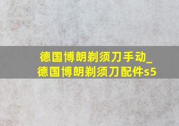 德国博朗剃须刀手动_德国博朗剃须刀配件s5